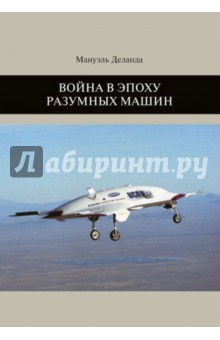 Деланда Мануэль: Война в эпоху разумных машин
