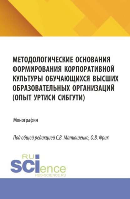 Владимировна Ольга Фрик: Методологические основания формирования корпоративной культуры обучающихся высших образовательных организаций (опыт УрТИСИ СибГУТИ). (Аспирантура, Бакалавриат, Магистратура). Монография.