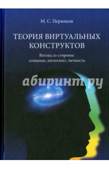 Пермяков Михаил Степанович: Теория виртуальных конструктов. Взгляд со стороны. Сознание, интеллект, личность