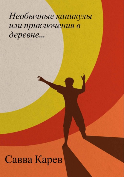 Карев Савва: Необычные каникулы или приключения в деревне