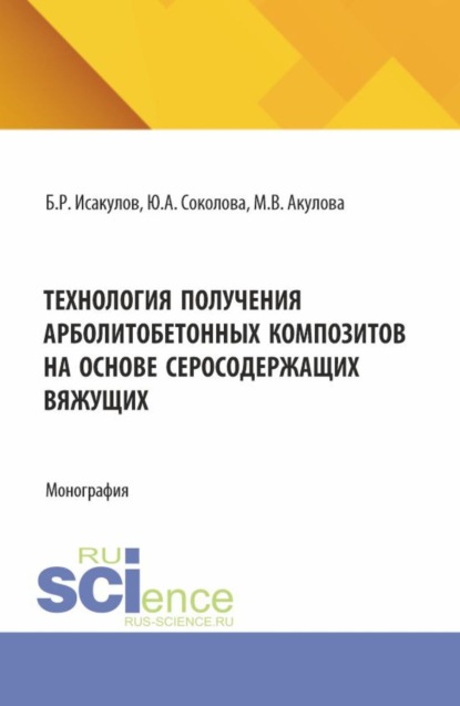 Андреевна Юлия Соколова: Технология получения арболитобетонных композитов на основе серосодержащих вяжущих. (Аспирантура, Бакалавриат, Магистратура). Монография.