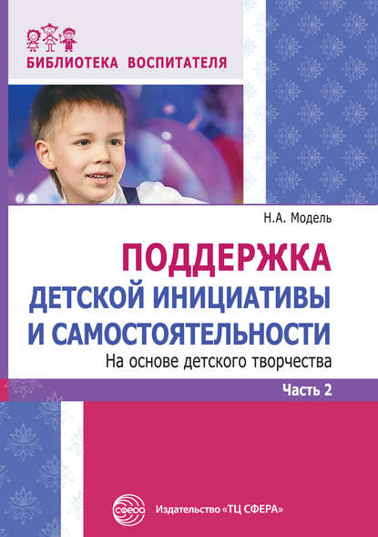 А. Н. Модель: Поддержка детской инициативы и самостоятельности на основе детского творчества. Часть 2