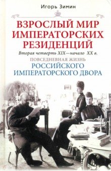 Зимин Игорь Викторович: Взрослый мир императорских резиденций. Вторая четверть XIX - начало XX в. Повседневная жизнь