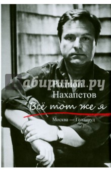 Нахапетов Родион Рафаилович: Все тот же я. Москва - Голливуд