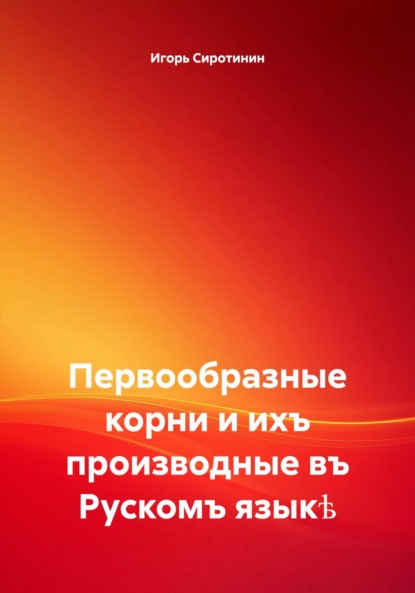 Александрович Игорь Сиротинин: Первообразные корни и ихъ производные въ Рускомъ языкѣ