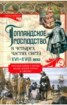 Боксер Чарлз Р.: Голландское господство в четырех частях света XVI—XVIII века. Торговые войны в Европе, Индии