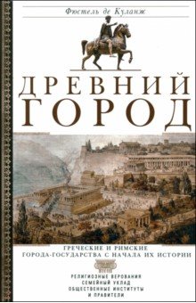 Фюстель де Куланж: Древний город. Греческие и римские города-государства с начала их истории. Религиозные верования