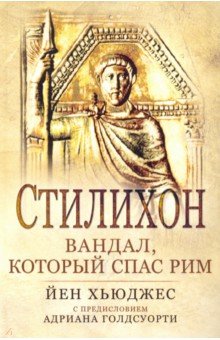 Хьюджес Йен: Стилихон. Вандал, который спас Рим