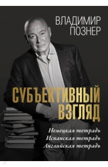 Познер Владимир Владимирович: Субъективный взгляд. Немецкая тетрадь. Испанская тетрадь. Английская тетрадь