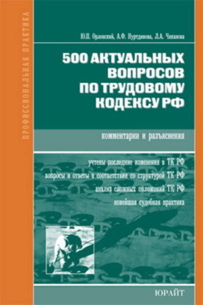 Орловский Юрий Петрович: 500 актуальных вопросов по трудовому кодексу РФ (комментарии и разъяснения)