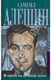 Алешин Самуил: Встречи на грешной земле. Воспоминания