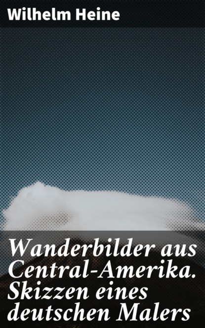 Wanderbilder aus Central-Amerika. Skizzen eines deutschen Malers