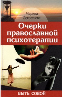 Легостаева Марина Вениаминовна: Очерки православной психотерапии. Быть собой
