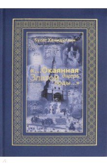 Хамидуллин Булат Лиронович: "...Окаянная дщерь Златой Орды..." Очерки и историографические заметки по истории Золотой Орды