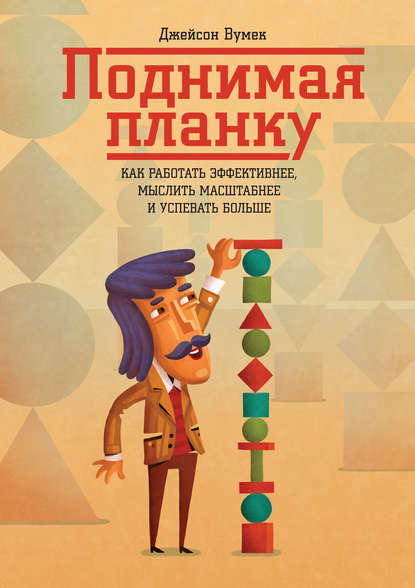 Вумек Джейсон: Поднимая планку. Как работать эффективнее, мыслить масштабнее