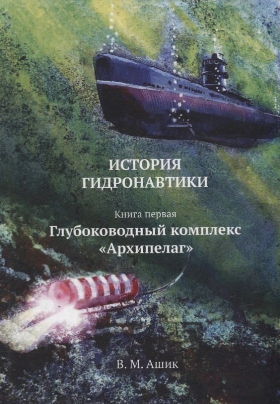 Михайлович Ашик Владимир: История гидронавтики. Книга первая. Глубоководный комплекс «Архипелаг»