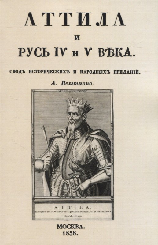 Вельтман Александр Фомич: Аттила и Русь IV и V въка. Сводъ историческихъ и народныхъ преданiй