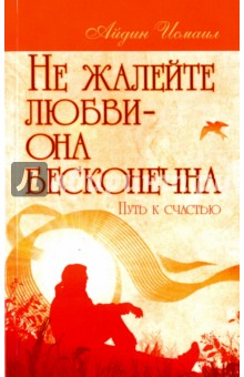 Айдин Исмаил: Не жалейте любви – она бесконечна. Путь к счастью