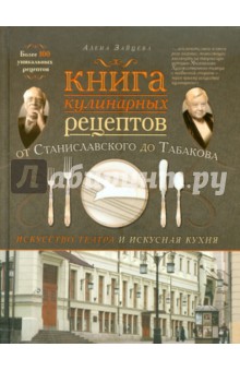 Зайцева Алена: Книга кулинарных рецептов от Станиславского до Табакова. Искусство театра и искусная кухня