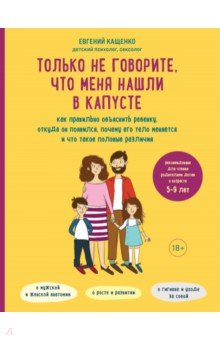 Кащенко Евгений Августович: Только не говорите, что меня нашли в капусте. Как правильно объяснить ребенку, откуда он появился