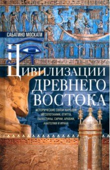 Москати Сабатино: Цивилизации Древнего Востока. Исторические связи народов Месопотамии, Египта, Палестины, Сирии