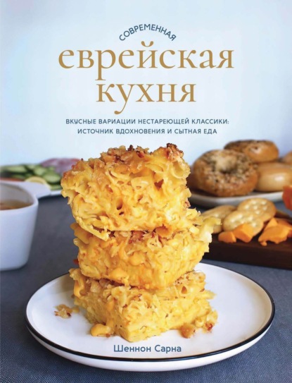 Сарна Шеннон: Современная еврейская кухня. Вкусные вариации нестареющей классики: источник вдохновения и сытная еда