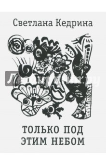 Кедрина Светлана: Только под этим небом. Стихи разных лет