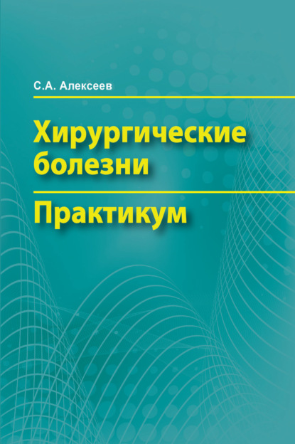 А. С. Алексеев: Хирургические болезни. Практикум