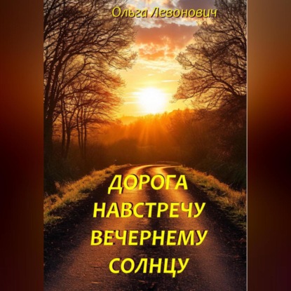 Михайловна Ольга Левонович: Дорога навстречу вечернему солнцу