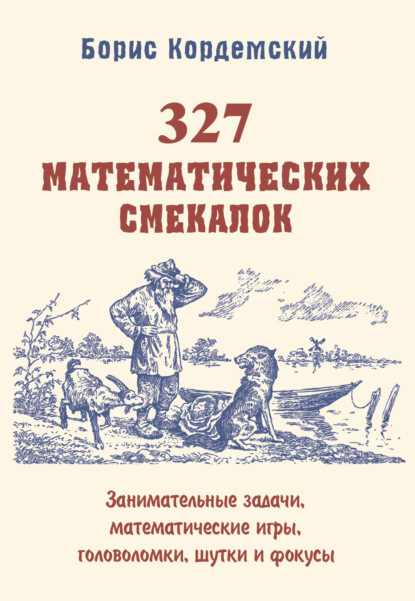 А. Б. Кордемский: 327 математических смекалок. Занимательные задачи, математические игры, головоломки, шутки и фокусы