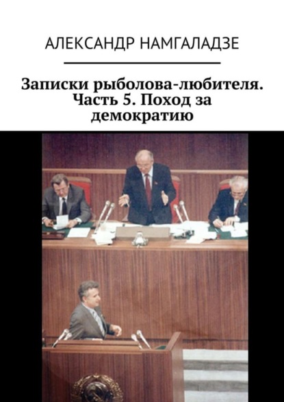 Намгаладзе Александр: Записки рыболова-любителя. Часть 5. Поход за демократию