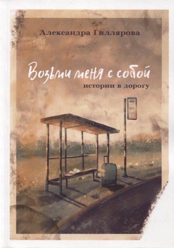 Александра Гиллярова: Возьми меня с собой. Истории в дорогу