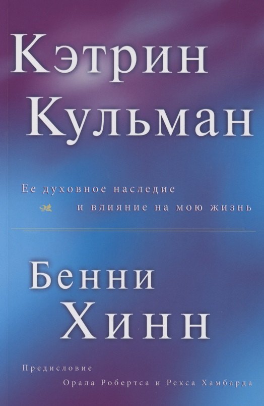 Бенни Хинн: Кэтрин Кульман. Её духовное наследие и влияние на мою жизнь