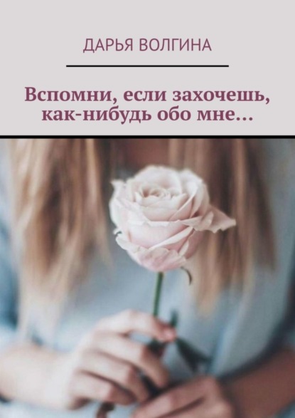 Волгина Дарья: Вспомни, если захочешь, как-нибудь обо мне…