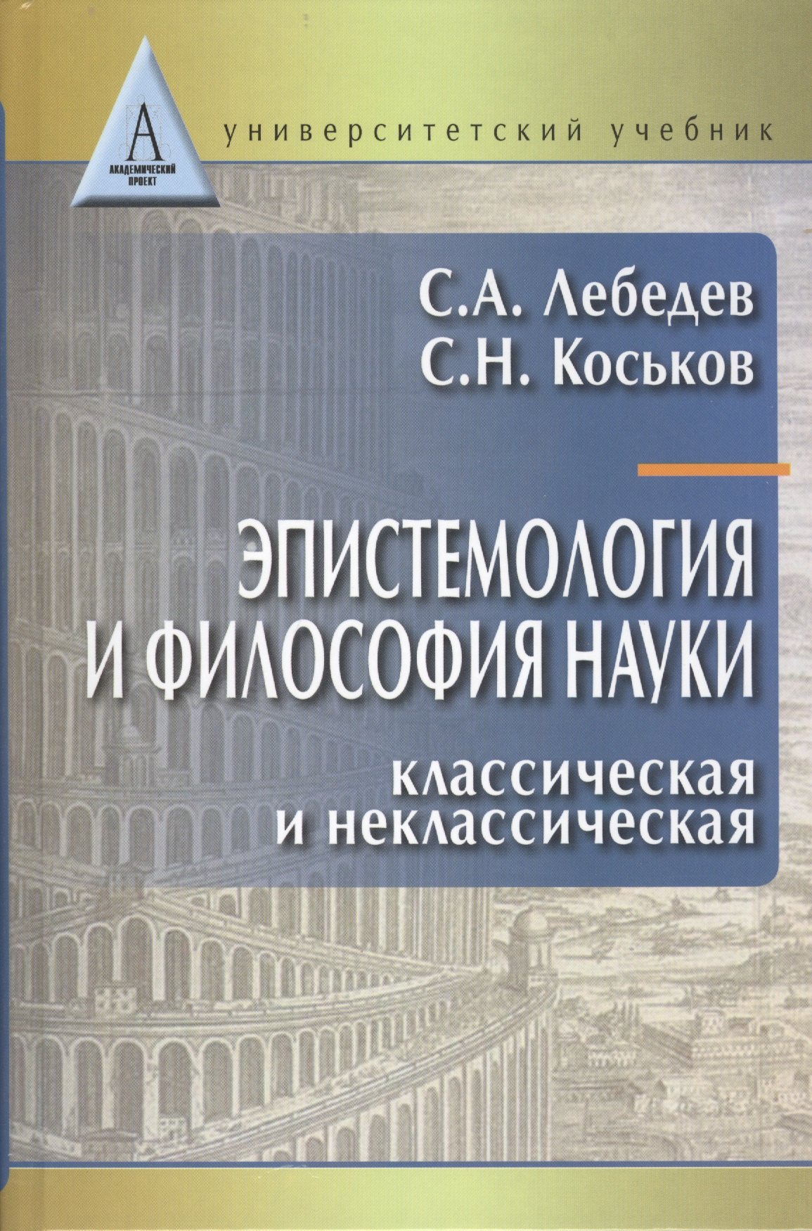 Лебедев Сергей Александрович: Эпистемология и философия науки. Классическая и неклассическая: Учебное пособие для вузов