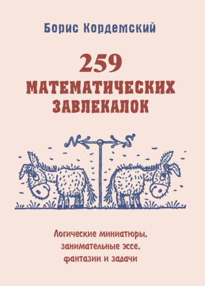 А. Б. Кордемский: 259 математических завлекалок. Логические миниатюры, занимательные эссе, фантазии и задачи