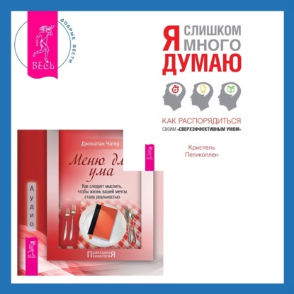 Петиколлен Кристель: Меню для ума. Как следует мыслить, чтобы жизнь вашей мечты стала реальностью + Я слишком много думаю. Как распорядиться своим сверхэффективным умом