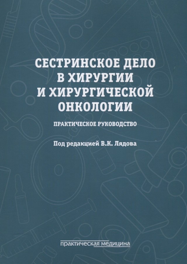 Константинович Лядов Владимир: Сестринское дело в хирургии и хирургической онкологии. Практическое руководство