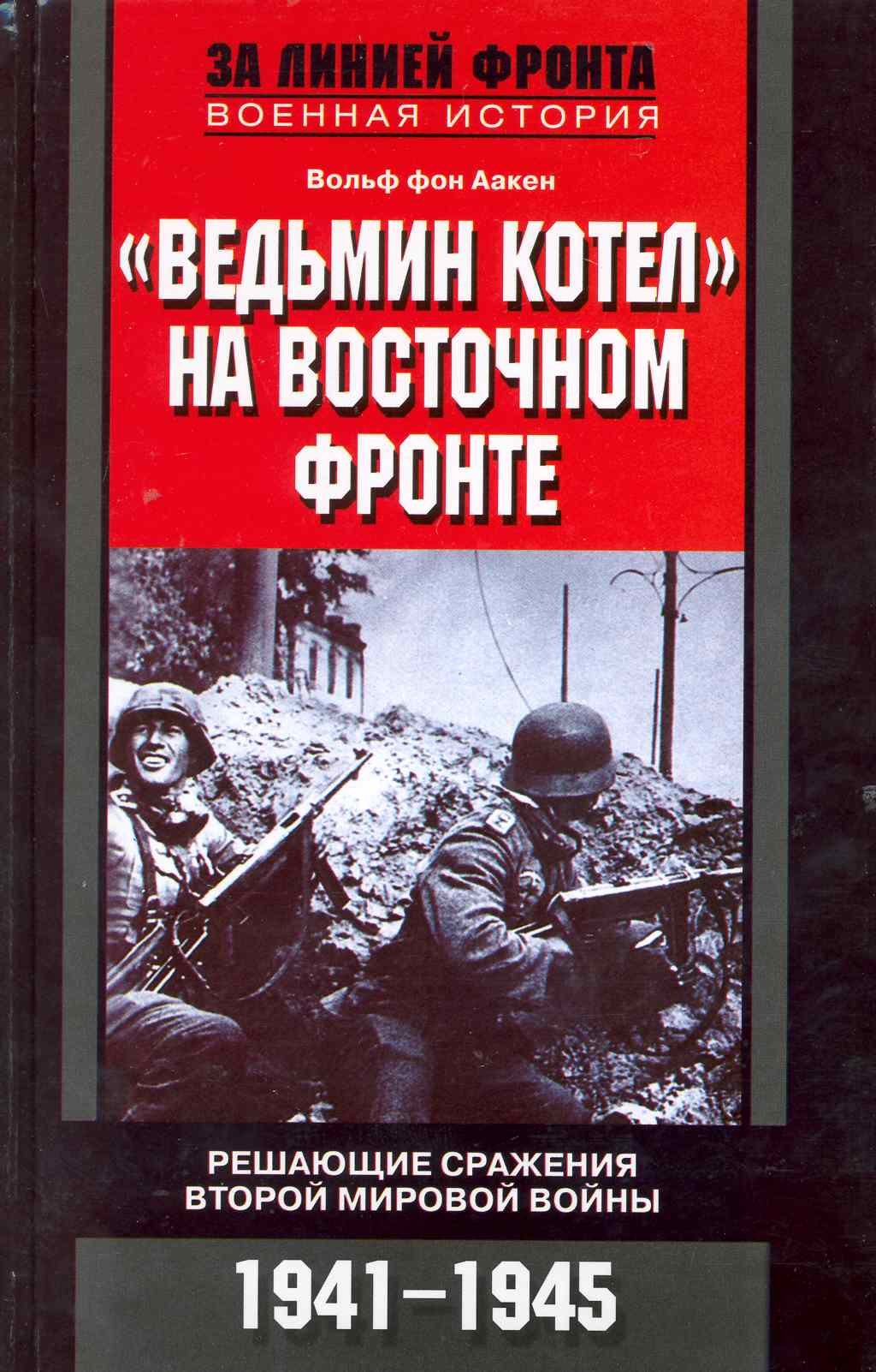 Аакен Вольф фон: Ведьмин котел на восточном фронте . Решающие сражение Второй мировой войны. 1941-1945