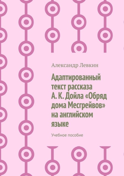 Александрович Александр Левкин: Адаптированный текст рассказа А. К. Дойла «Обряд дома Месгрейвов» на английском языке. Учебное пособие