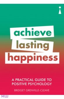 Grenville-Cleave Bridget: A Practical Guide to Positive Psychology. Achieve Lasting Happiness