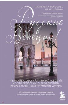 Колосова Екатерина Викторовна: Русские в Венеции! Истории про разные события и людей, которых объединила жемчужина Адриатики