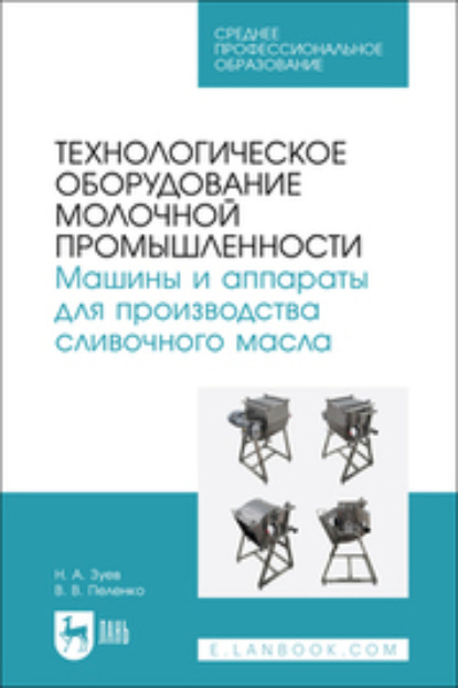 В. В. Пеленко: Технологическое оборудование молочной промышленности. Машины и аппараты для производства сливочного масла. Учебное пособие для СПО