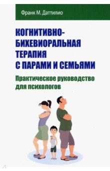 Даттилио Франк М.: Когнитивно-бихевиоральная терапия с парами и семьями. Практическое руководство для психологов