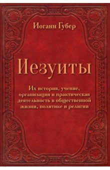 Губер Иоганн: Иезуиты. Их история, учение, организация и практическая деятельность в сфере общественной жизни