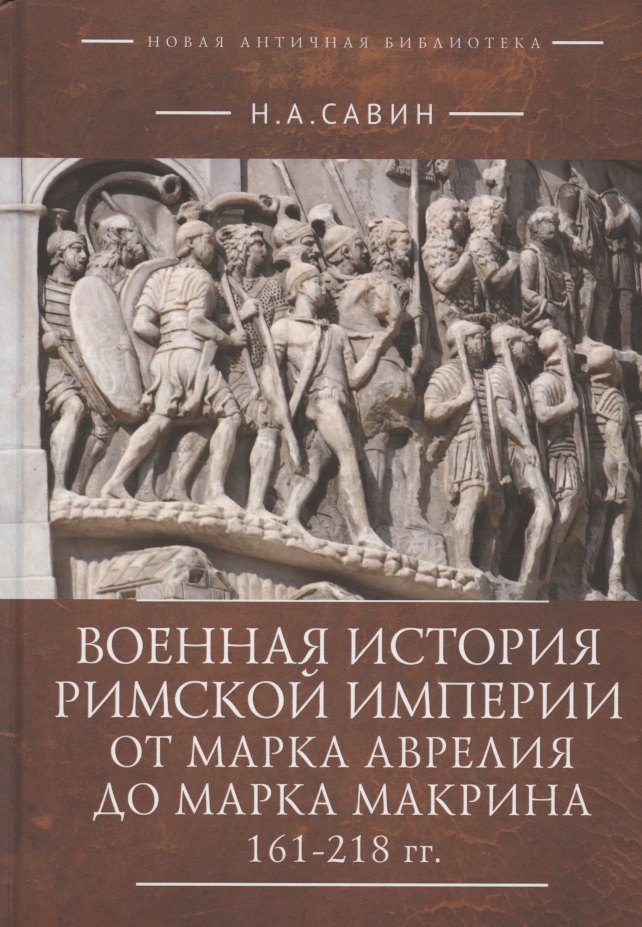 Савин Николай Анатольевич: Военная история Римской империи от Марка Аврелия до Марка Макрина 161–218 гг.