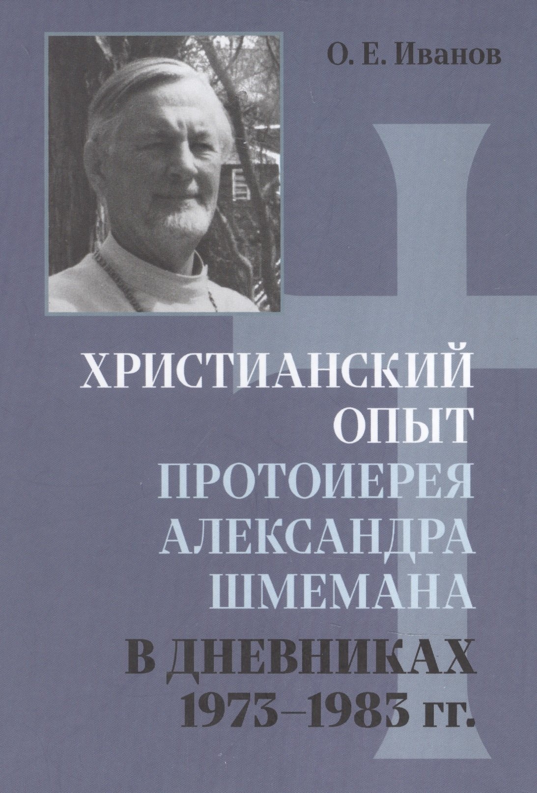 Иванов Олег Александрович: Христианский опыт протоиерея Александра Шмемана в Дневниках 1973 - 1983гг.