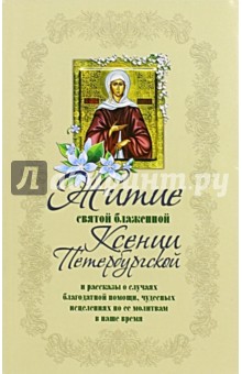 Житие святой блаженной Ксении Петербургской и рассказы о случаях благодатной помощи