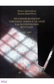 Джекобсон Майкл: Песенный фольклор советских тюрем и лагерей как исторический источник 1917-1991