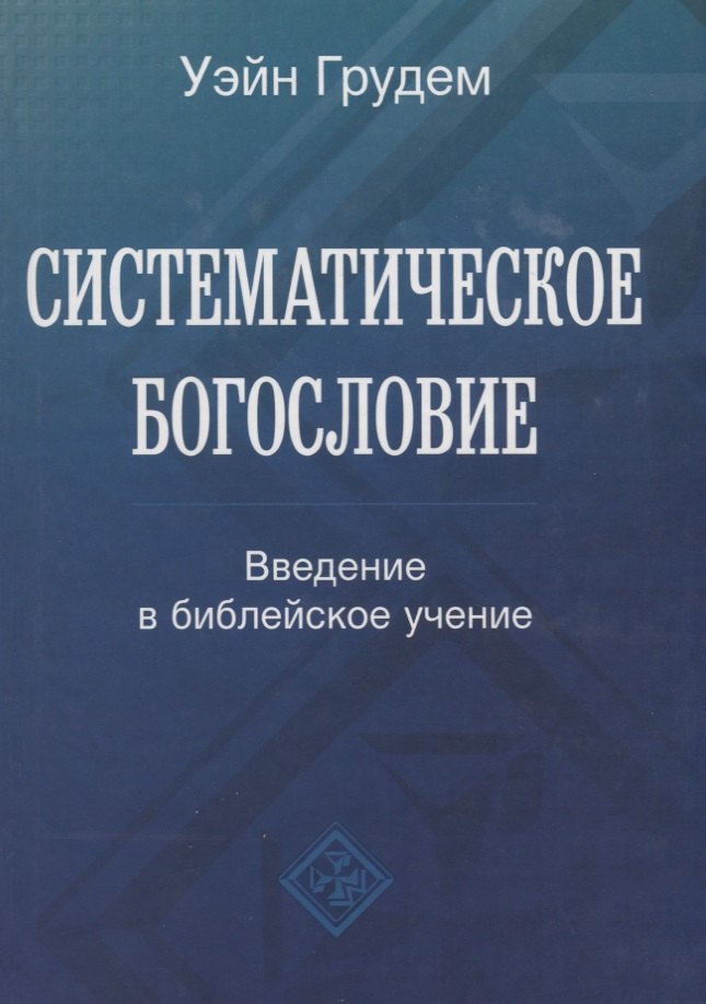 Грудем Уэйн: Систематическое богословие. Введение в библейское учение